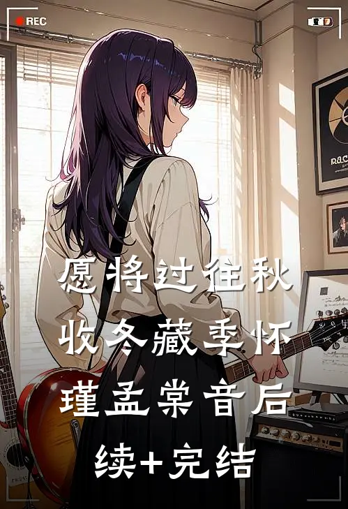 愿将过往秋收冬藏季怀瑾孟棠音后续+完结