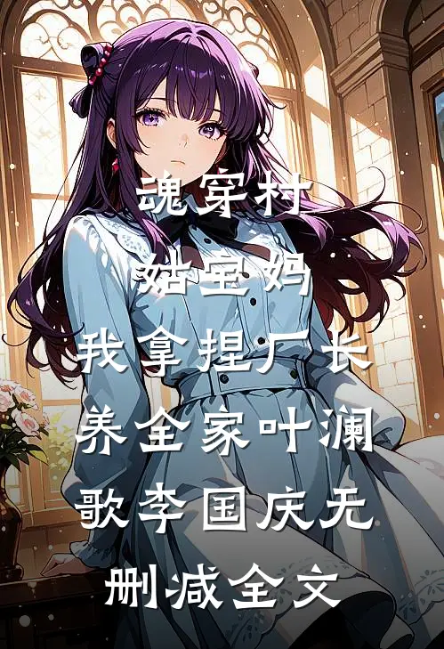 魂穿村姑宝妈，我拿捏厂长养全家叶澜歌李国庆无删减全文