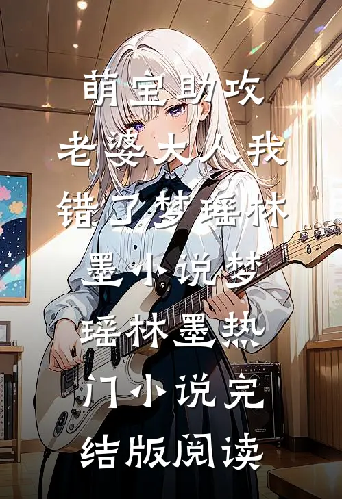 萌宝助攻：老婆大人我错了梦瑶林墨小说梦瑶林墨热门小说完结版阅读