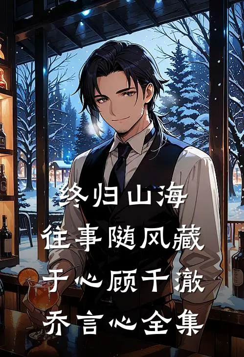 终归山海：往事随风藏于心顾千澈乔言心全集
