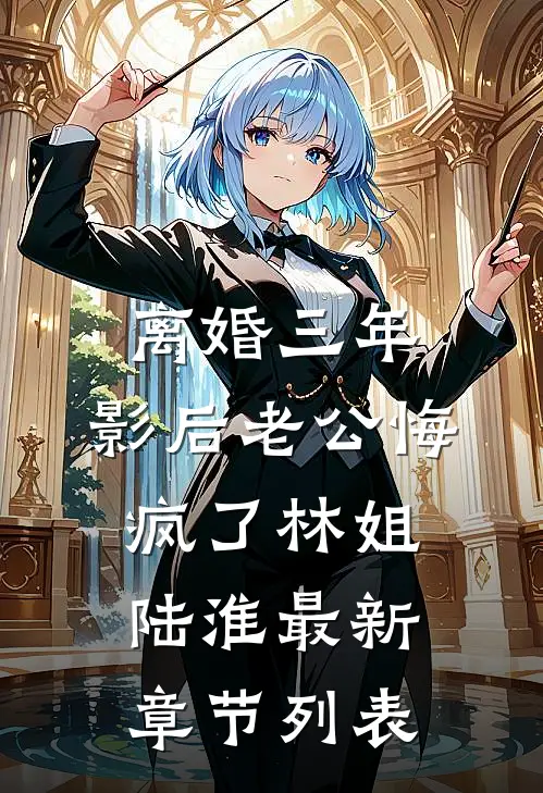 离婚三年，影后老公悔疯了林姐陆淮最新章节列表
