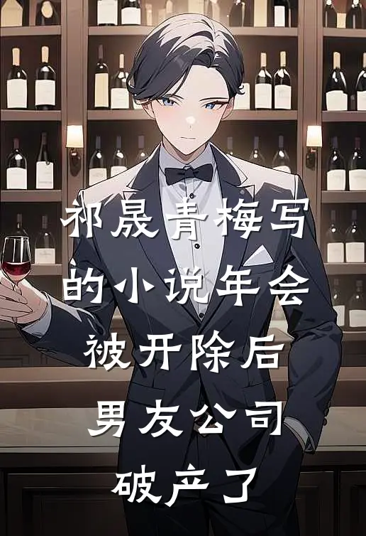 祁晟青梅写的小说年会被开除后，男友公司破产了