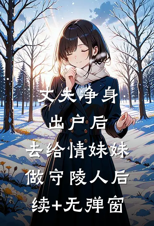 丈夫净身出户后，去给情妹妹做守陵人后续+无弹窗