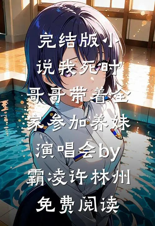 完结版小说我死时，哥哥带着全家参加养妹演唱会by霸凌许林州免费阅读