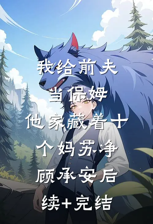 我给前夫当保姆，他家藏着十个妈苏净顾承安后续+完结