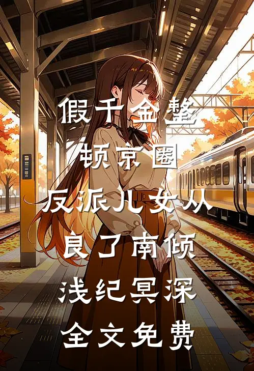 假千金整顿京圈，反派儿女从良了南倾浅纪冥深全文免费
