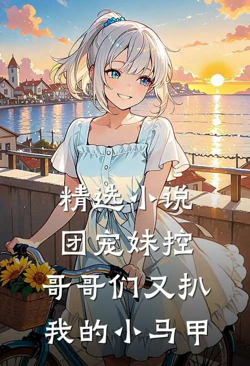 精选小说团宠妹控：哥哥们又扒我的小马甲