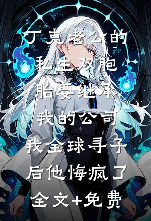 丁克老公的私生双胞胎要继承我的公司，我全球寻子后他悔疯了全文+免费