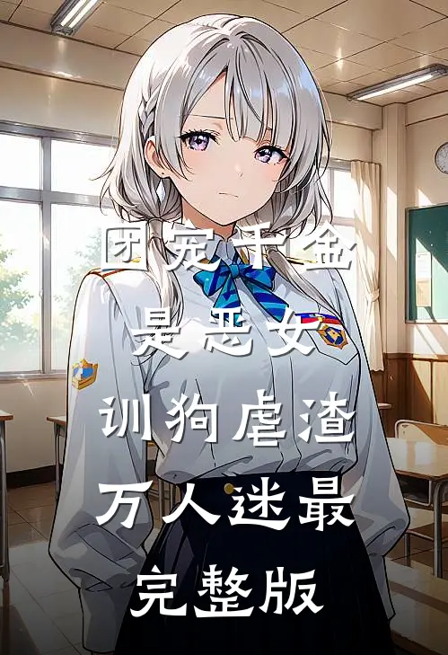 团宠千金是恶女，训狗虐渣万人迷最完整版