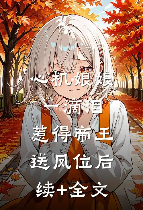 心机娘娘一滴泪，惹得帝王送凤位后续+全文