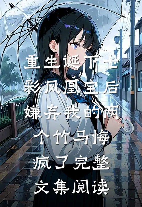 重生诞下七彩凤凰宝后，嫌弃我的两个竹马悔疯了完整文集阅读