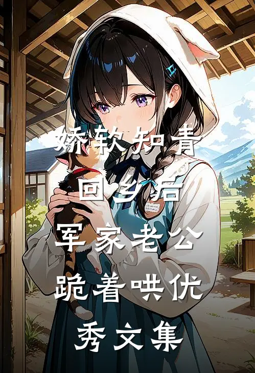 娇软知青回乡后，军家老公跪着哄优秀文集