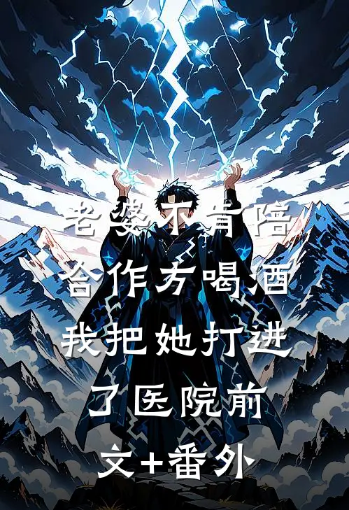 老婆不肯陪合作方喝酒，我把她打进了医院前文+番外
