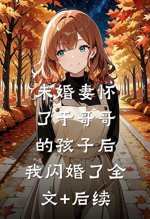 未婚妻怀了干哥哥的孩子后，我闪婚了全文+后续