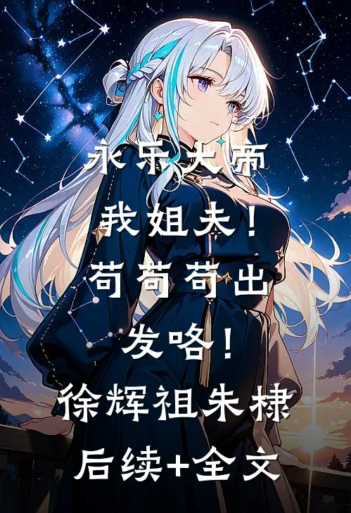 永乐大帝我姐夫！苟苟苟出发咯！徐辉祖朱棣后续+全文
