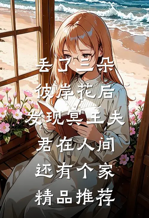 丢了三朵彼岸花后，发现冥王夫君在人间还有个家精品推荐