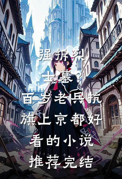 强拆烈士墓？百岁老兵抗旗上京都好看的小说推荐完结