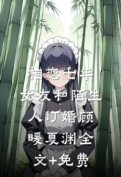 相恋七年，女友和陌生人订婚顾暖夏渊全文+免费