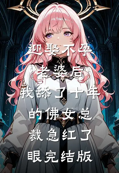 迎娶不孕老婆后，我舔了十年的佛女总裁急红了眼完结版