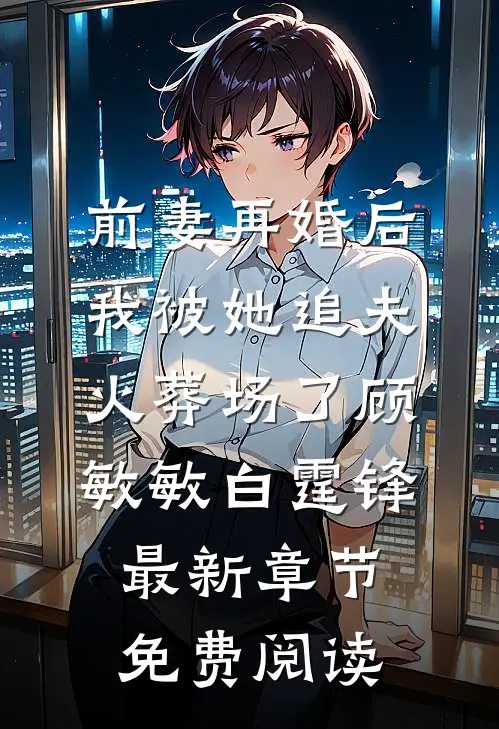 前妻再婚后，我被她追夫火葬场了顾敏敏白霆锋最新章节免费阅读