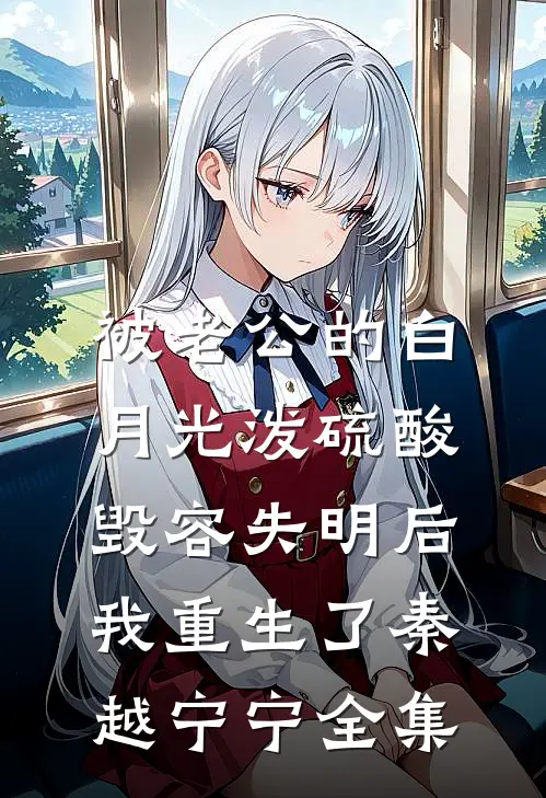 被老公的白月光泼硫酸毁容失明后，我重生了秦越宁宁全集
