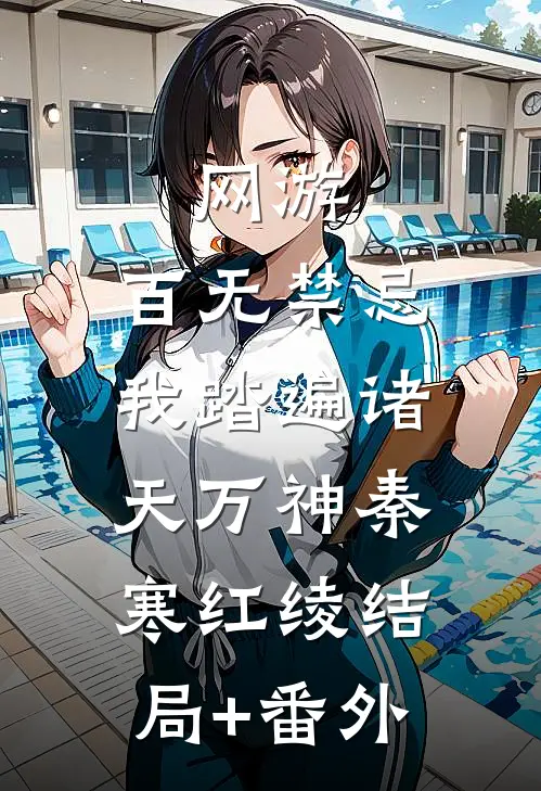 网游：百无禁忌，我踏遍诸天万神秦寒红绫结局+番外