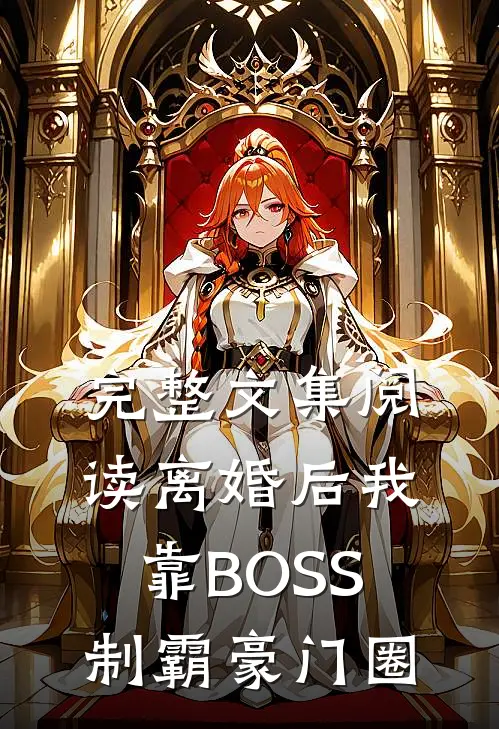 完整文集阅读离婚后我靠BOSS制霸豪门圈