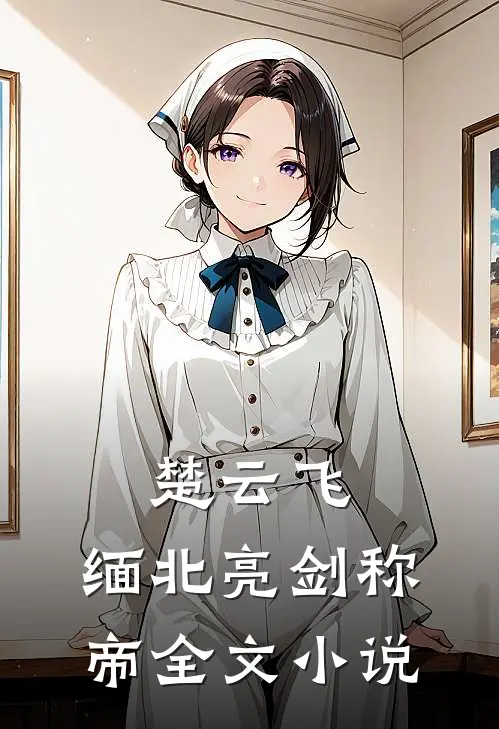 楚云飞：缅北亮剑称帝全文小说