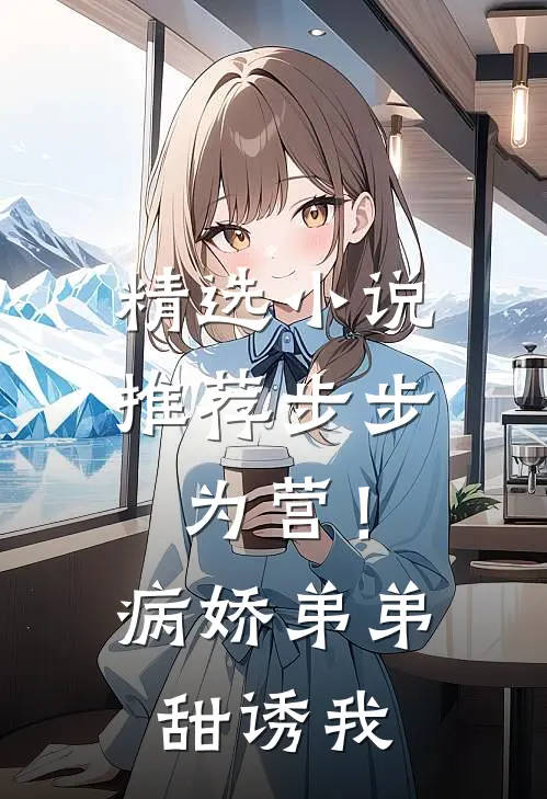 精选小说推荐步步为营！病娇弟弟甜诱我