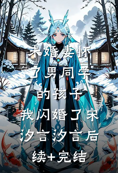 未婚妻怀了男同学的孩子，我闪婚了宋汐言汐言后续+完结