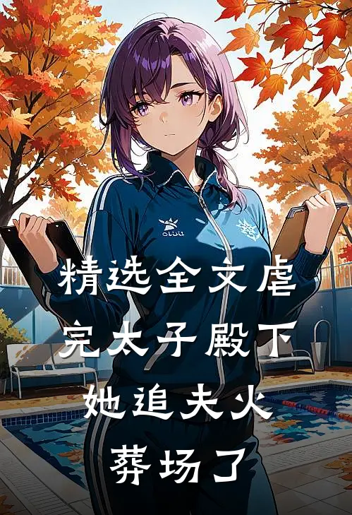 精选全文虐完太子殿下，她追夫火葬场了