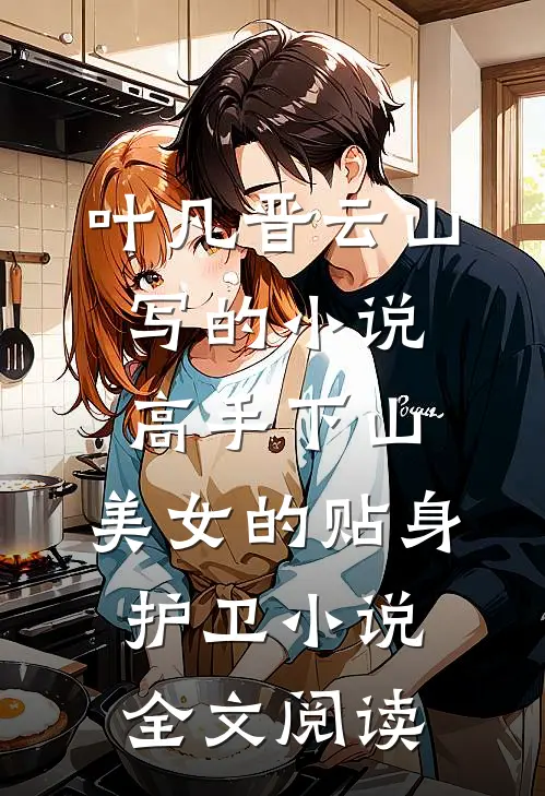 叶凡晋云山写的小说高手下山：美女的贴身护卫小说全文阅读