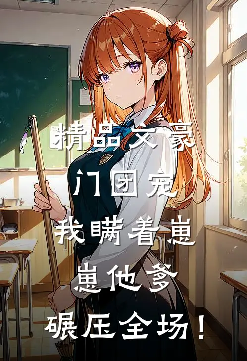 精品文豪门团宠：我瞒着崽崽他爹，碾压全场！
