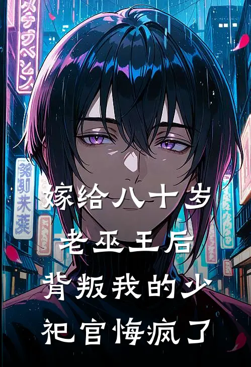 嫁给八十岁老巫王后，背叛我的少祀官悔疯了