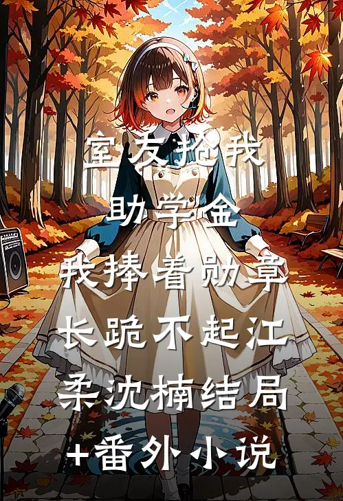 室友抢我助学金，我捧着勋章长跪不起江柔沈楠结局+番外小说