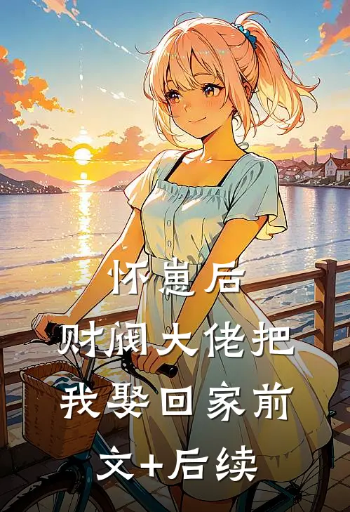 怀崽后，财阀大佬把我娶回家前文+后续