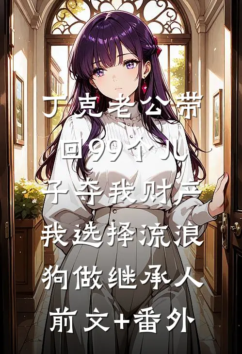 丁克老公带回99个儿子夺我财产，我选择流浪狗做继承人前文+番外