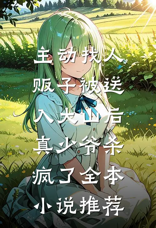 主动找人贩子被送入大山后，真少爷杀疯了全本小说推荐