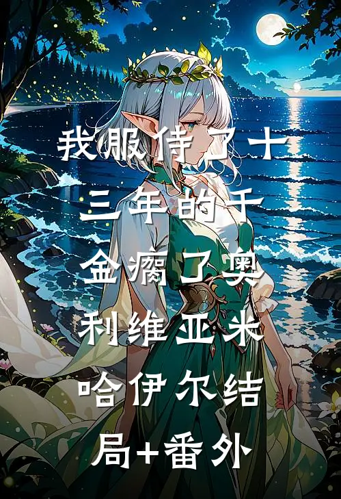 我服侍了十三年的千金瘸了奥利维亚米哈伊尔结局+番外
