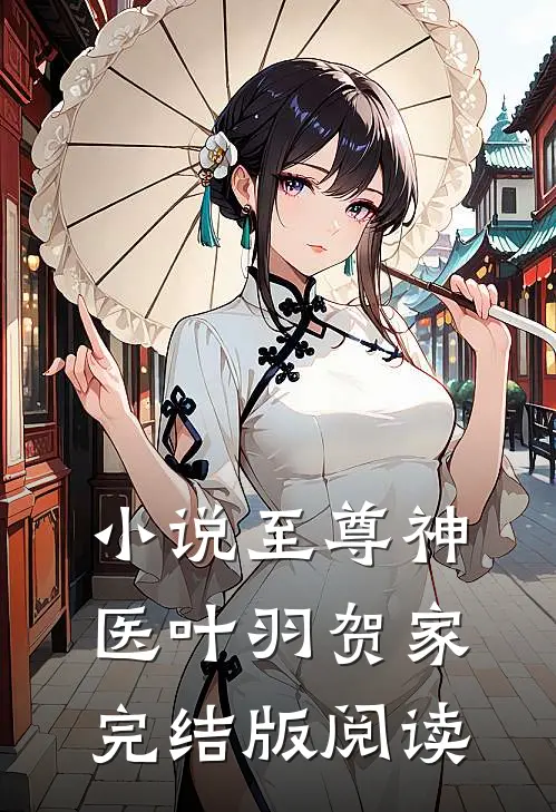 小说至尊神医叶羽贺家完结版阅读