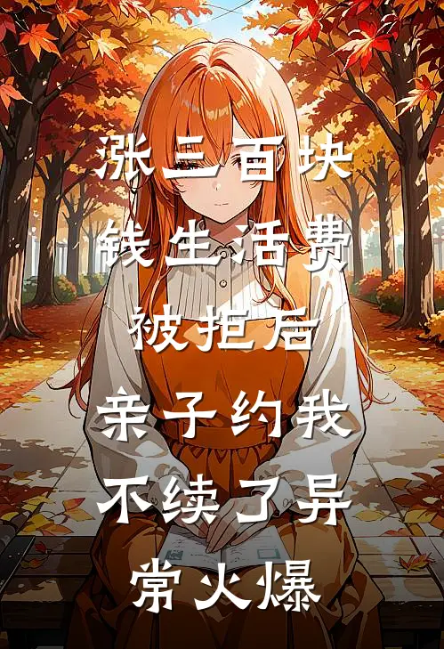 涨三百块钱生活费被拒后，亲子约我不续了异常火爆