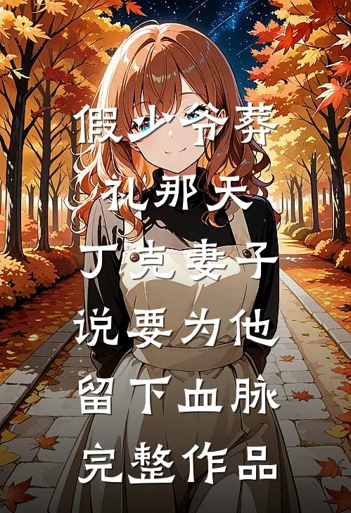 假少爷葬礼那天，丁克妻子说要为他留下血脉完整作品