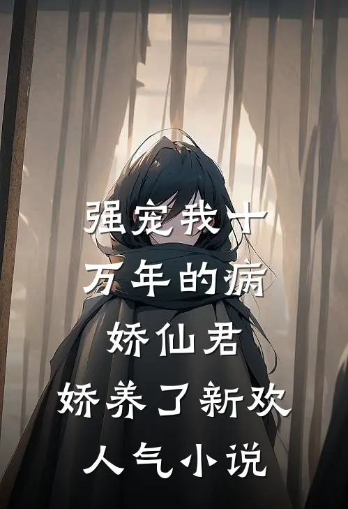 强宠我十万年的病娇仙君，娇养了新欢人气小说
