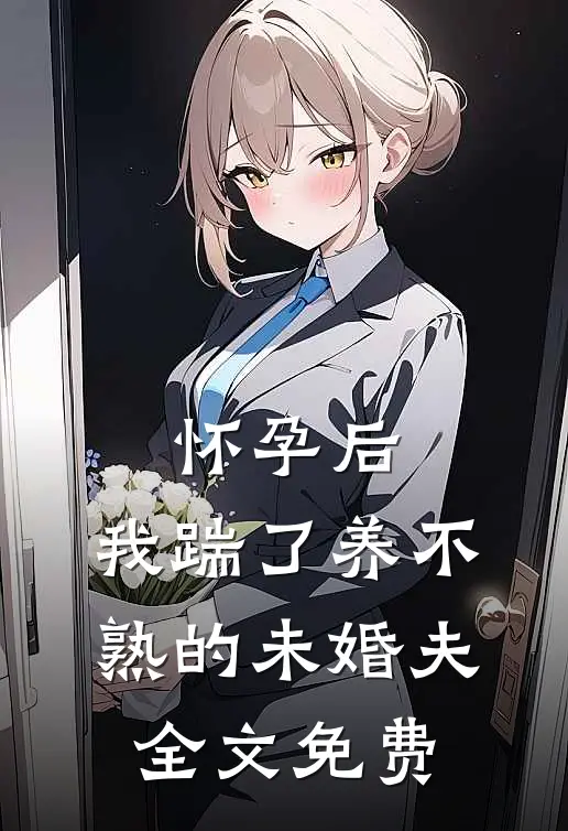 怀孕后，我踹了养不熟的未婚夫全文免费