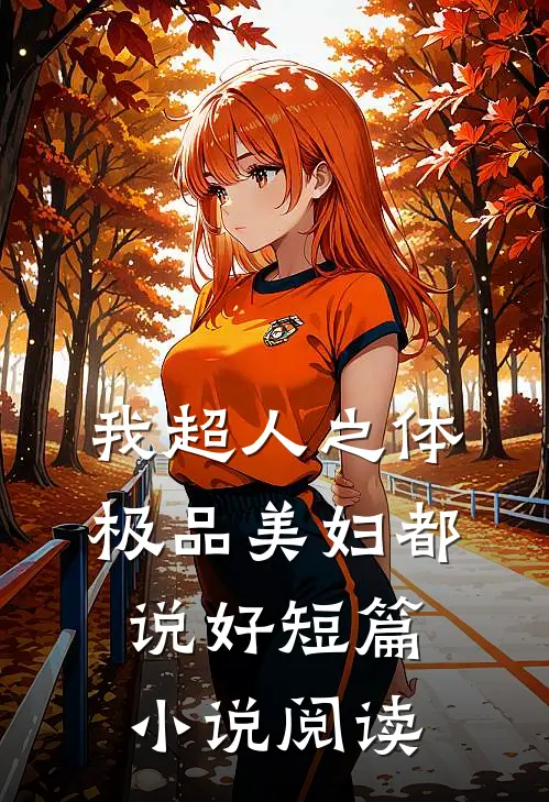 我超人之体，极品美妇都说好短篇小说阅读