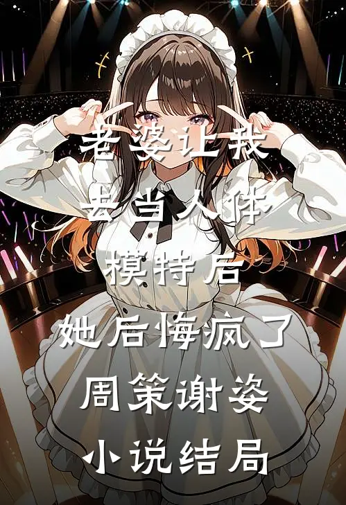老婆让我去当人体模特后，她后悔疯了周策谢姿小说结局