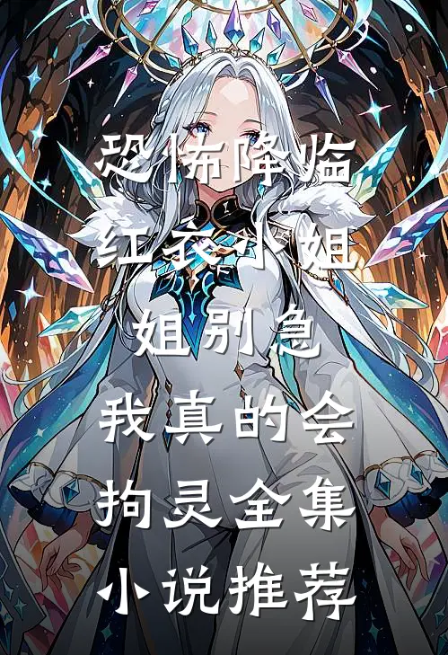 恐怖降临：红衣小姐姐别急，我真的会拘灵全集小说推荐