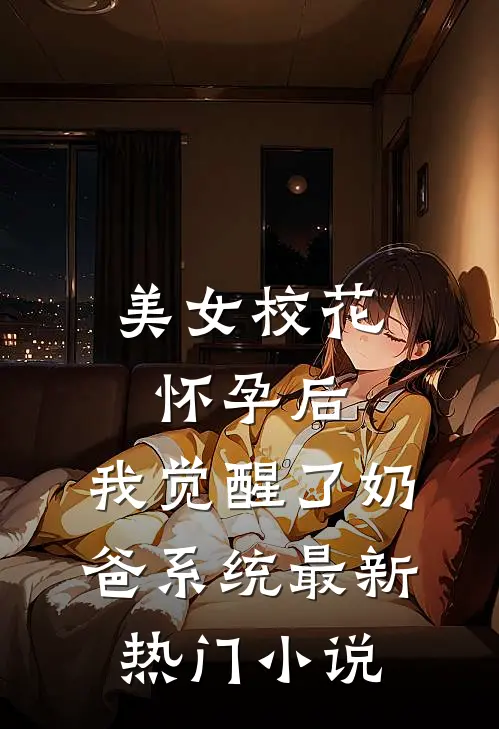美女校花怀孕后，我觉醒了奶爸系统最新热门小说