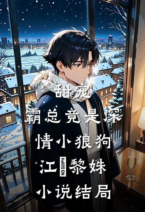 甜宠：霸总竟是深情小狼狗江彧黎姝小说结局