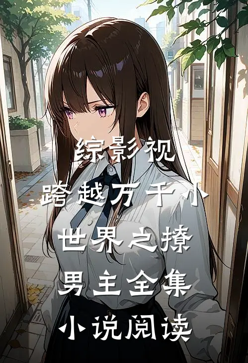 综影视：跨越万千小世界之撩男主全集小说阅读